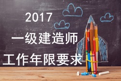 2017年一級建造師報考疑難問題解答：工作年限要求