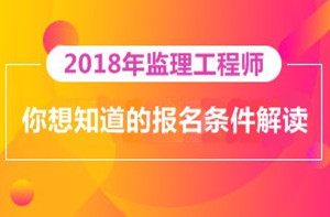 2018年監(jiān)理工程師報名即將開展，你對報考條件了解多少？